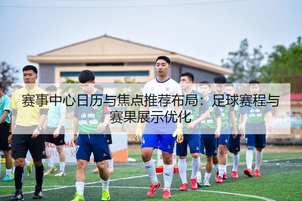 赛事中心日历与焦点推荐布局：足球赛程与赛果展示优化 | 6686app